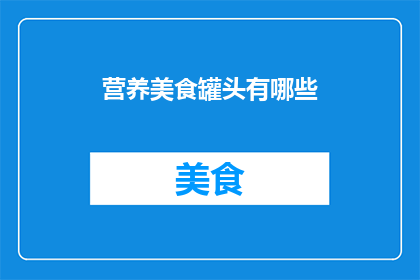 营养美食罐头有哪些(探索美味营养的罐头美食：你尝试过哪些种类？)