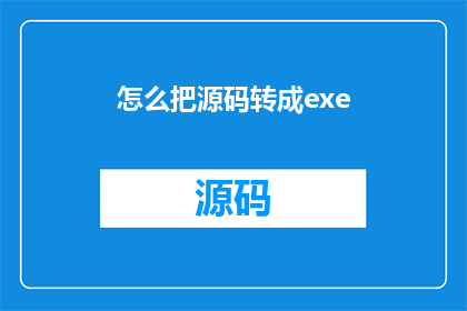 怎么把源码转成exe(如何将源代码转换成可执行的EXE文件？)