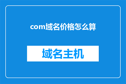 com域名价格怎么算(如何计算com域名的价格？)