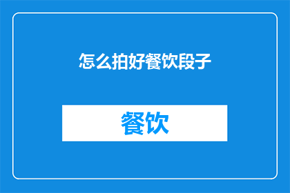 怎么拍好餐饮段子(如何拍摄出引人入胜的餐饮段子？)
