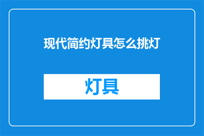 现代简约灯具怎么挑灯(如何挑选适合现代简约风格的灯具？)
