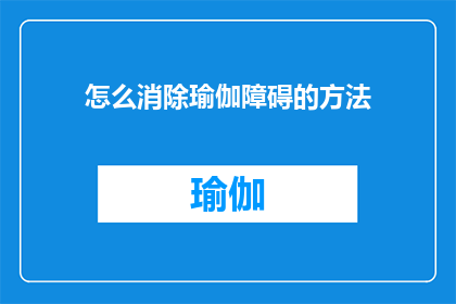 怎么消除瑜伽障碍的方法(如何有效克服瑜伽练习中的障碍？)