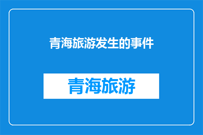 青海旅游发生的事件(青海旅游中发生的事件是否影响了当地文化？)