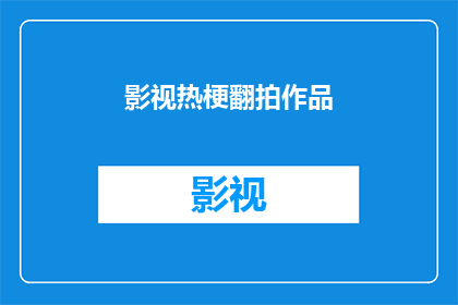 影视热梗翻拍作品(影视热梗翻拍作品：我们是否应该重新审视经典？)