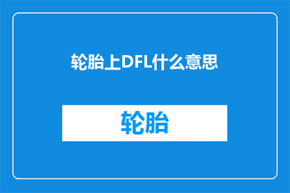 轮胎上DFL什么意思(轮胎上的DFL标志究竟代表着什么？)