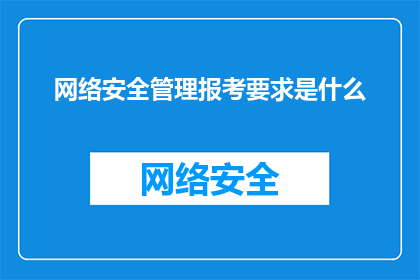 网络安全管理报考要求是什么(网络安全管理报考要求是什么？)