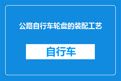 公路自行车轮盘的装配工艺(如何精确装配公路自行车轮盘以确保骑行安全与性能？)
