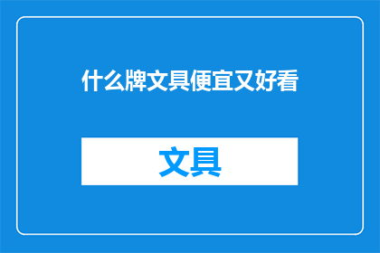 什么牌文具便宜又好看(什么牌的文具既经济又美观？)