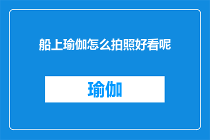 船上瑜伽怎么拍照好看呢(如何拍出令人赞叹的船上瑜伽照片？)