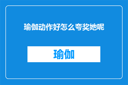 瑜伽动作好怎么夸奖她呢(如何赞美一个瑜伽动作娴熟的人？)