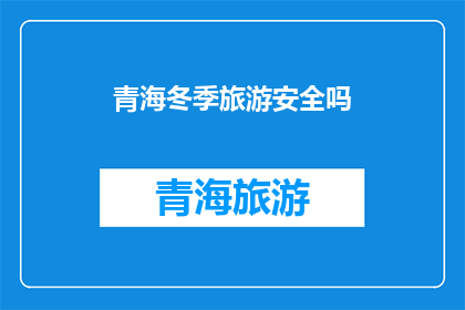 青海冬季旅游安全吗(青海冬季旅游是否安全？)