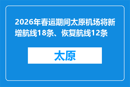 2026年春运期间太原机场将新增航线18条、恢复航线12条