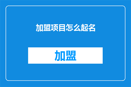 加盟项目怎么起名(如何为加盟项目起一个吸引人的名字？)