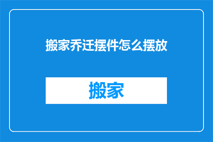 搬家乔迁摆件怎么摆放(如何正确摆放搬家乔迁摆件？)