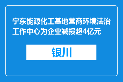 宁东能源化工基地营商环境法治工作中心为企业减损超4亿元