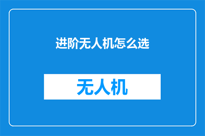 进阶无人机怎么选(如何挑选适合进阶使用的无人机？)