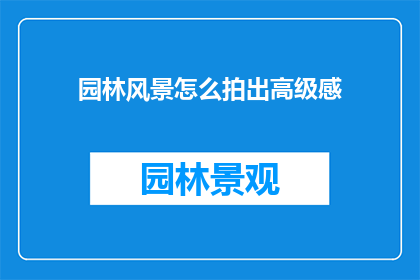 园林风景怎么拍出高级感(如何通过摄影技巧捕捉园林风景的高级感？)