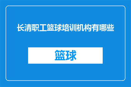 长清职工篮球培训机构有哪些(长清区职工篮球培训课程有哪些？)