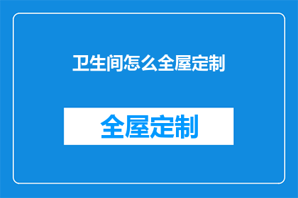 卫生间怎么全屋定制(如何实现卫生间的全屋定制？)