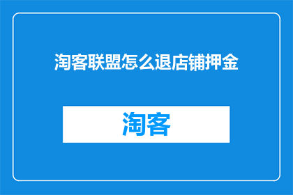 淘客联盟怎么退店铺押金(淘客联盟退店押金流程是什么？)
