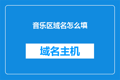 音乐区域名怎么填(如何正确填写音乐区域名称？)
