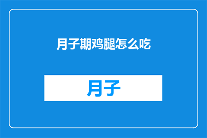 月子期鸡腿怎么吃(月子期期间，鸡腿的正确食用方法是什么？)