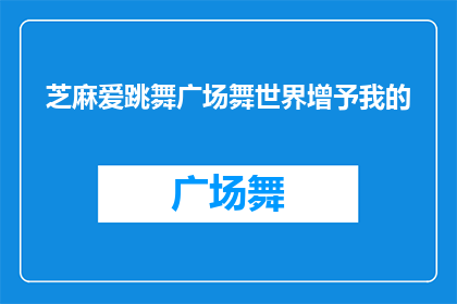 芝麻爱跳舞广场舞世界增予我的(芝麻爱跳舞广场舞世界增予我的，这究竟意味着什么？)