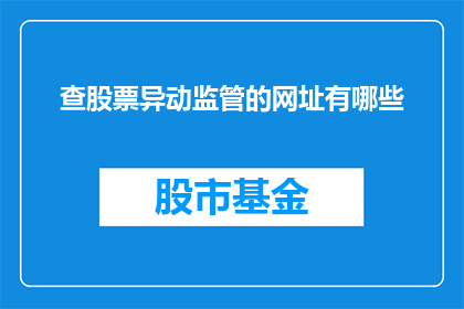 查股票异动监管的网址有哪些(您是否在寻找关于股票异动监管的权威网址？)