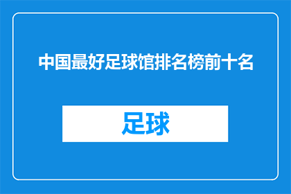 中国最好足球馆排名榜前十名(中国最佳足球场排行榜：前十名的球场究竟有哪些？)