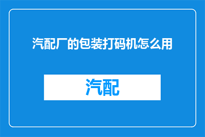汽配厂的包装打码机怎么用(如何正确使用汽配厂的包装打码机？)