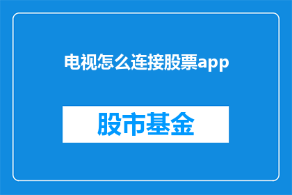 电视怎么连接股票app(如何将电视与股票应用程序连接？)