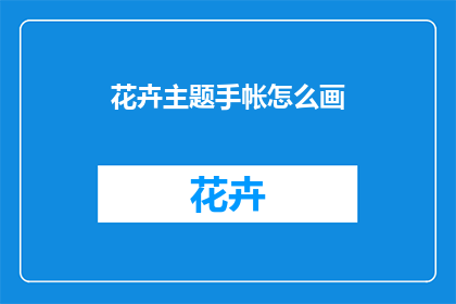 花卉主题手帐怎么画(如何绘制花卉主题的手帐？)