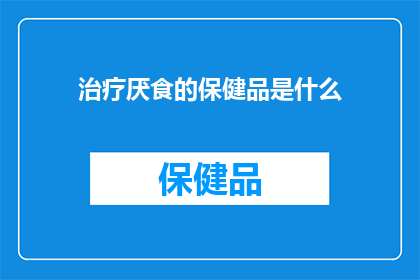 治疗厌食的保健品是什么(治疗厌食症的保健品有哪些？)