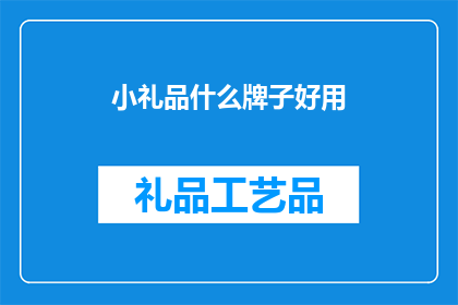 小礼品什么牌子好用(什么牌子的小礼品好用？疑问句形式的长标题)
