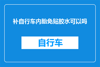 补自行车内胎免贴胶水可以吗(能否不使用胶水直接补自行车内胎？)