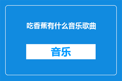 吃香蕉有什么音乐歌曲(香蕉的美味背后隐藏着哪些音乐歌曲？)