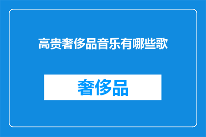 高贵奢侈品音乐有哪些歌(您是否好奇，有哪些高贵奢侈品音乐能够触动您的心弦？)