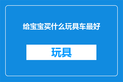 给宝宝买什么玩具车最好(给宝宝挑选最佳玩具车，您知道哪些选项是最适合的吗？)