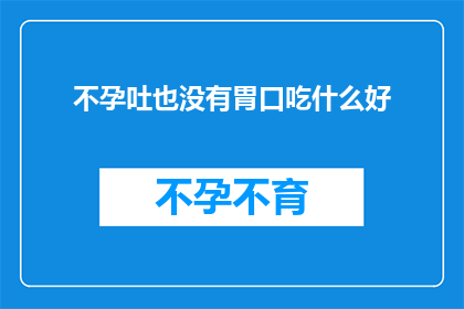 不孕吐也没有胃口吃什么好(不孕吐也没有胃口，该如何选择食物以改善食欲？)
