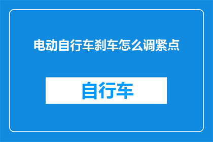 电动自行车刹车怎么调紧点(电动自行车刹车如何调整至更紧致？)