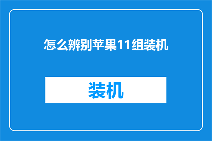怎么辨别苹果11组装机(如何鉴别苹果11是否为原装组装机？)