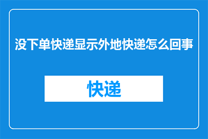 没下单快递显示外地快递怎么回事(快递订单未完成，为何系统显示为外地快递？)