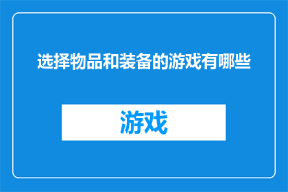 选择物品和装备的游戏有哪些(探索游戏世界：哪些选择物品和装备的游戏能够丰富你的游戏体验？)