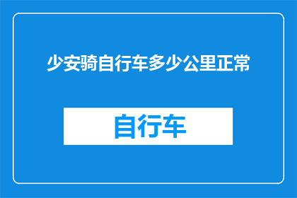 少安骑自行车多少公里正常(正常骑行距离是多少？少安骑自行车的路程标准是什么？)