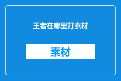 王者在哪里打素材(王者之境的素材何处寻觅？)