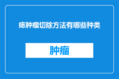 痣肿瘤切除方法有哪些种类(询问关于痣肿瘤切除方法的种类有哪些？)