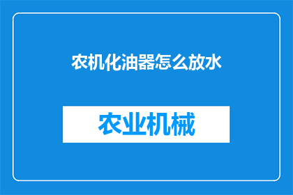 农机化油器怎么放水(农机化油器如何正确放水？)
