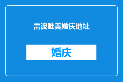 雷波唯美婚庆地址(雷波唯美婚庆地址：您是否寻找一个能完美映衬您爱情故事的婚礼场地？)