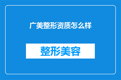 广美整形资质怎么样(广美整形的资质是否值得信赖？)