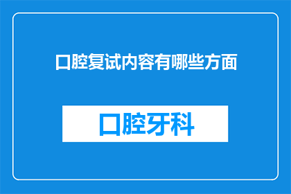口腔复试内容有哪些方面(口腔医学复试内容涵盖哪些关键方面？)